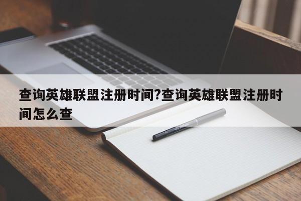 查询英雄联盟注册时间?查询英雄联盟注册时间怎么查