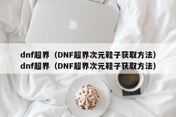 dnf超界(DNF超界次元鞋子获取方法)dnf超界(DNF超界次元鞋子获取方法)