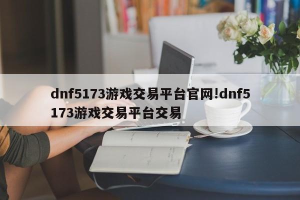 dnf5173游戏交易平台官网!dnf5173游戏交易平台交易