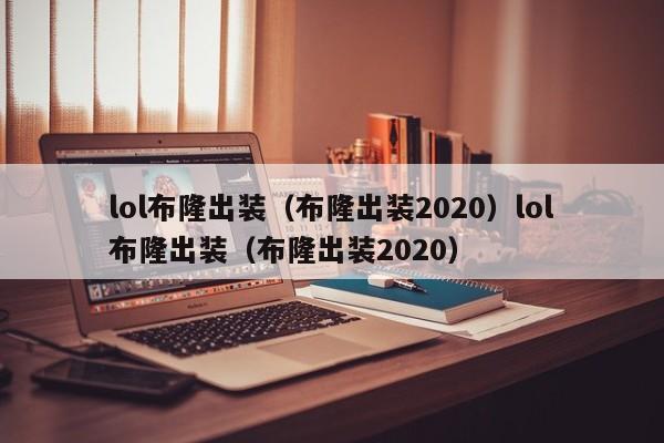 lol布隆出装(布隆出装2020)lol布隆出装(布隆出装2020)