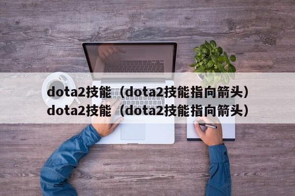 dota2技能(dota2技能指向箭头)dota2技能(dota2技能指向箭头)