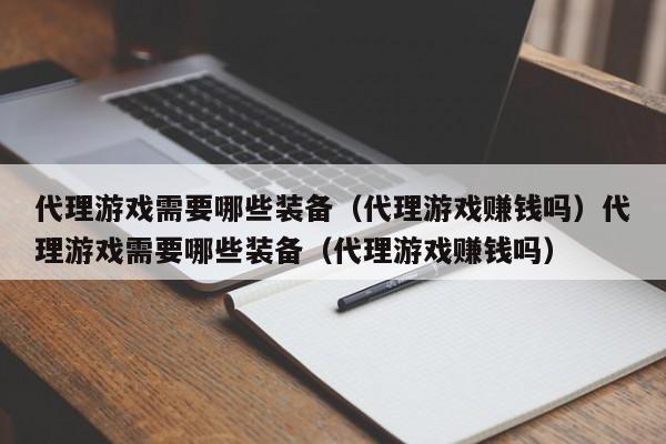 代理游戏需要哪些装备(代理游戏赚钱吗)代理游戏需要哪些装备(代理游戏赚钱吗)