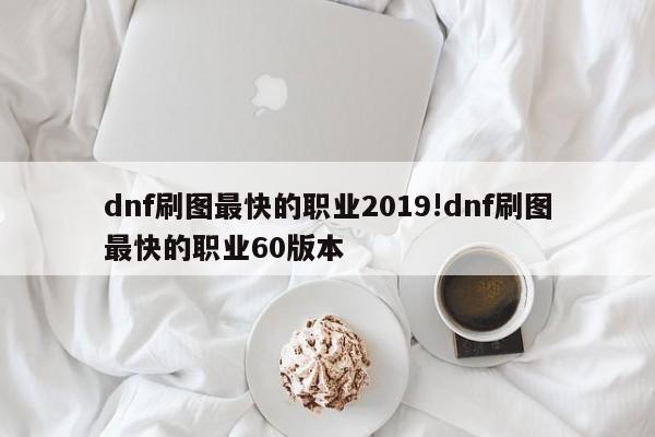 dnf刷图最快的职业2019!dnf刷图最快的职业60版本