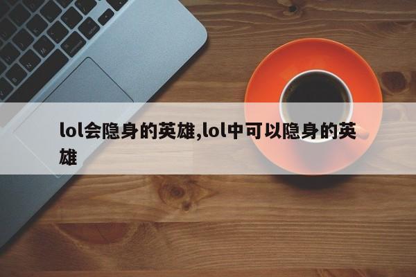 lol会隐身的英雄,lol中可以隐身的英雄