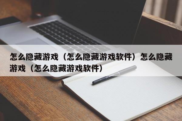怎么隐藏游戏(怎么隐藏游戏软件)怎么隐藏游戏(怎么隐藏游戏软件)