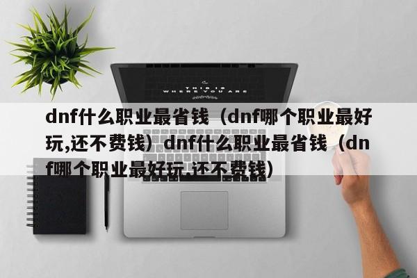 dnf什么职业最省钱(dnf哪个职业最好玩,还不费钱)dnf什么职业最省钱(dnf哪个职业最好玩,还不费钱)