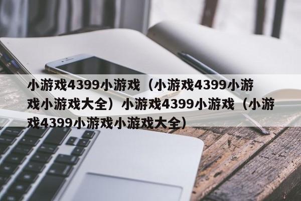 小游戏4399小游戏(小游戏4399小游戏小游戏大全)小游戏4399小游戏(小游戏4399小游戏小游戏大全)