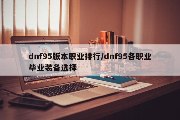dnf95版本职业排行/dnf95各职业毕业装备选择