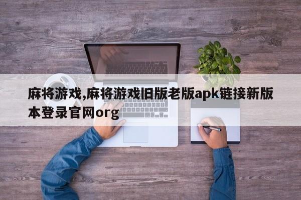 麻将游戏,麻将游戏旧版老版apk链接新版本登录官网org