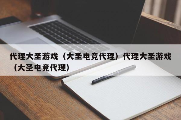 代理大圣游戏(大圣电竞代理)代理大圣游戏(大圣电竞代理)