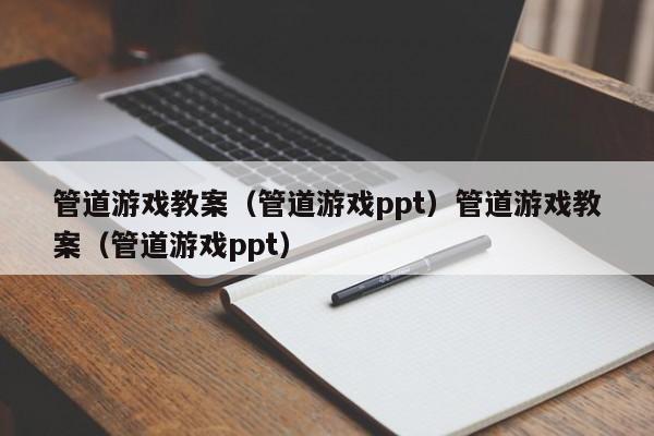 管道游戏教案(管道游戏ppt)管道游戏教案(管道游戏ppt)
