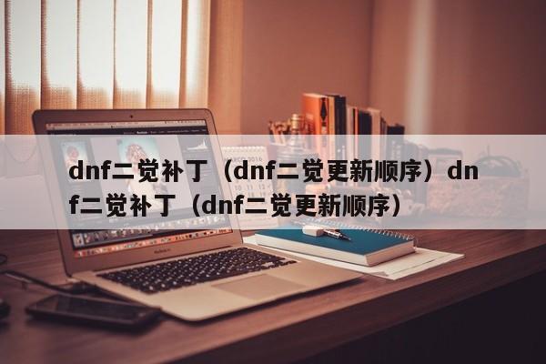 dnf二觉补丁(dnf二觉更新顺序)dnf二觉补丁(dnf二觉更新顺序)