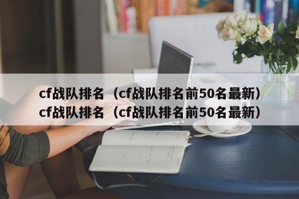 cf战队排名(cf战队排名前50名最新)cf战队排名(cf战队排名前50名最新)