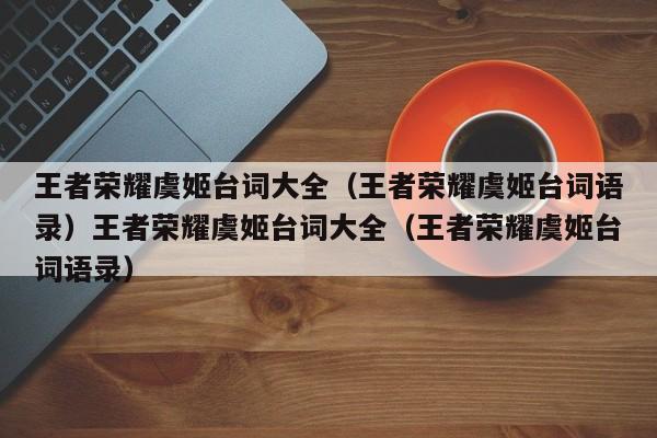 王者荣耀虞姬台词大全(王者荣耀虞姬台词语录)王者荣耀虞姬台词大全(王者荣耀虞姬台词语录)