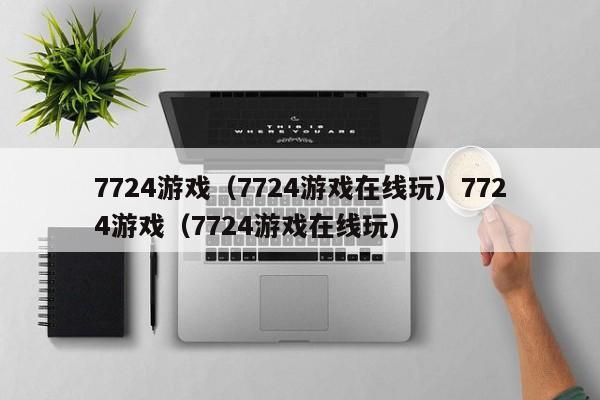 7724游戏(7724游戏在线玩)7724游戏(7724游戏在线玩)