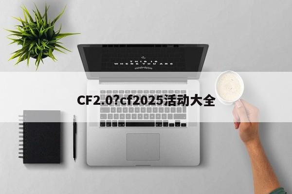 CF2.0?cf2025活动大全