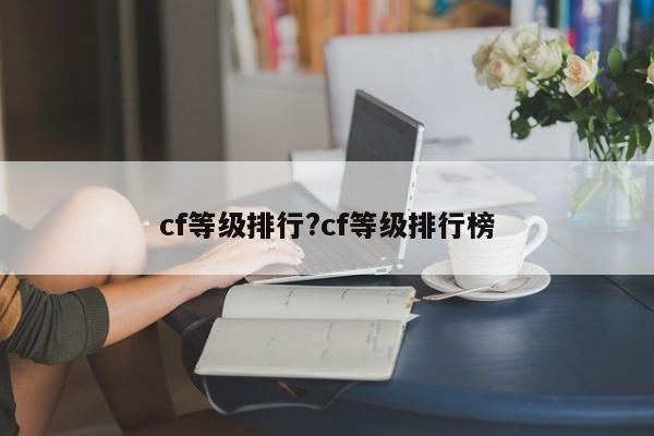 cf等级排行?cf等级排行榜