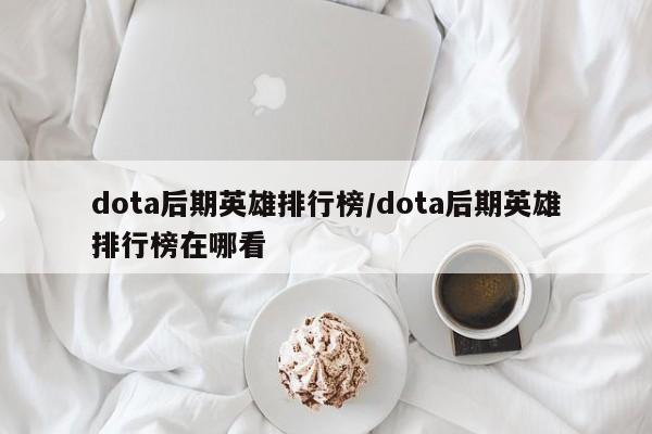 dota后期英雄排行榜/dota后期英雄排行榜在哪看