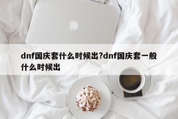 dnf国庆套什么时候出?dnf国庆套一般什么时候出
