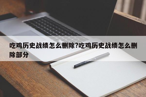 吃鸡历史战绩怎么删除?吃鸡历史战绩怎么删除部分