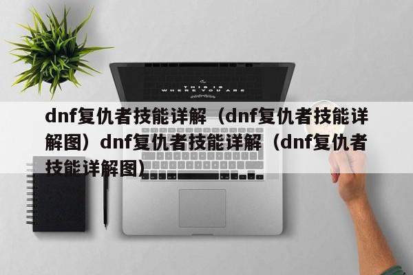 dnf复仇者技能详解(dnf复仇者技能详解图)dnf复仇者技能详解(dnf复仇者技能详解图)