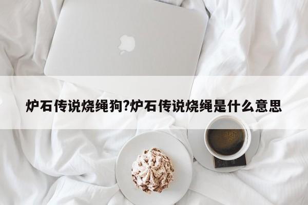 炉石传说烧绳狗?炉石传说烧绳是什么意思