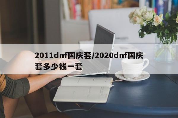 2011dnf国庆套/2020dnf国庆套多少钱一套