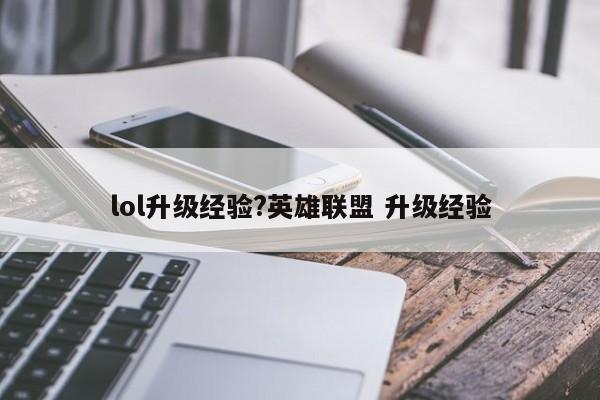 lol升级经验?英雄联盟 升级经验