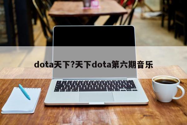 dota天下?天下dota第六期音乐
