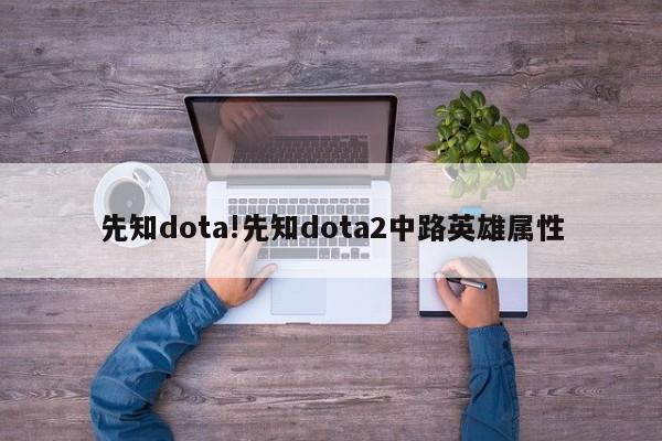 先知dota!先知dota2中路英雄属性