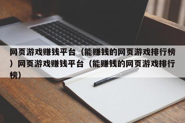 网页游戏赚钱平台（能赚钱的网页游戏排行榜）网页游戏赚钱平台（能赚钱的网页游戏排行榜）