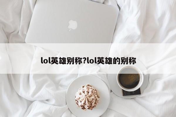 lol英雄别称?lol英雄的别称