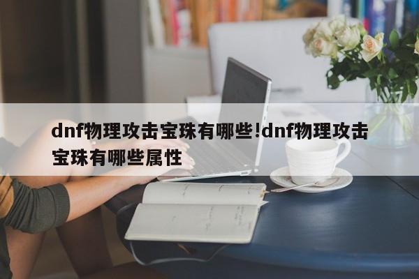 dnf物理攻击宝珠有哪些!dnf物理攻击宝珠有哪些属性