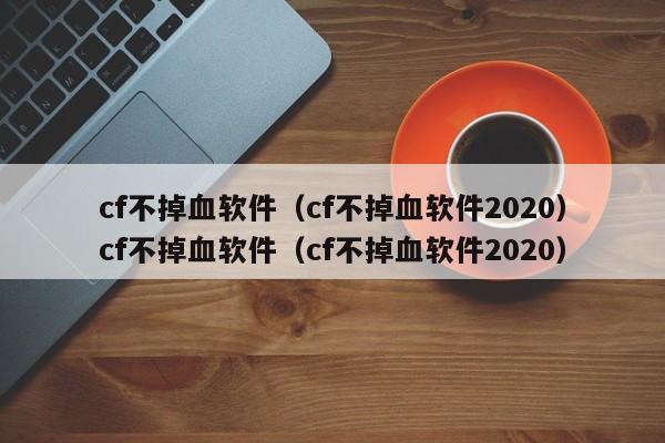 cf不掉血软件(cf不掉血软件2020)cf不掉血软件(cf不掉血软件2020)