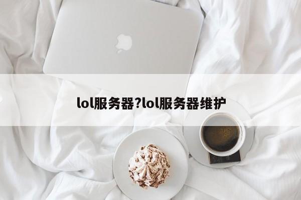 lol服务器?lol服务器维护