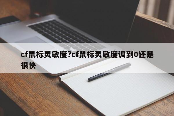 cf鼠标灵敏度?cf鼠标灵敏度调到0还是很快