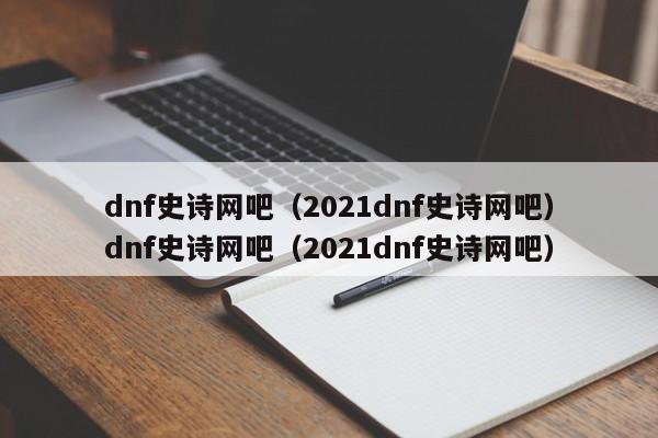dnf史诗网吧（2021dnf史诗网吧）dnf史诗网吧（2021dnf史诗网吧）