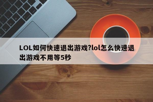 LOL如何快速退出游戏?lol怎么快速退出游戏不用等5秒