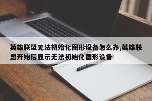 英雄联盟无法初始化图形设备怎么办,英雄联盟开始后显示无法初始化图形设备