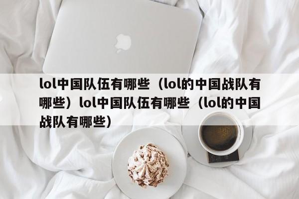 lol中国队伍有哪些（lol的中国战队有哪些）lol中国队伍有哪些（lol的中国战队有哪些）