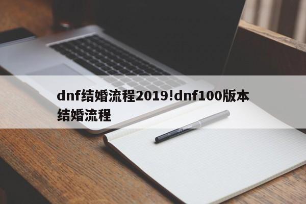 dnf结婚流程2019!dnf100版本结婚流程