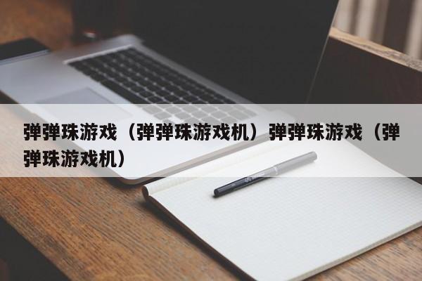 弹弹珠游戏(弹弹珠游戏机)弹弹珠游戏(弹弹珠游戏机)
