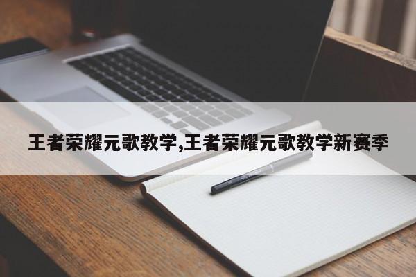 王者荣耀元歌教学,王者荣耀元歌教学新赛季