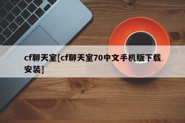 cf聊天室[cf聊天室70中文手机版下载安装]