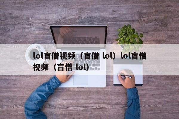 lol盲僧视频(盲僧 lol)lol盲僧视频(盲僧 lol)