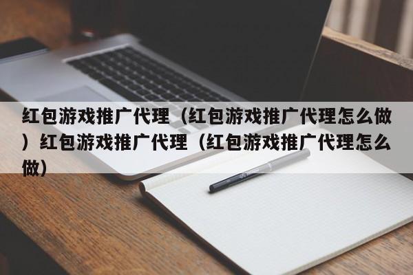 红包游戏推广代理（红包游戏推广代理怎么做）红包游戏推广代理（红包游戏推广代理怎么做）