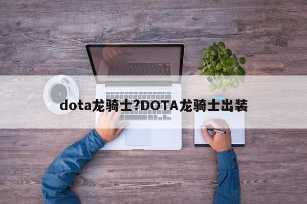 dota龙骑士?DOTA龙骑士出装
