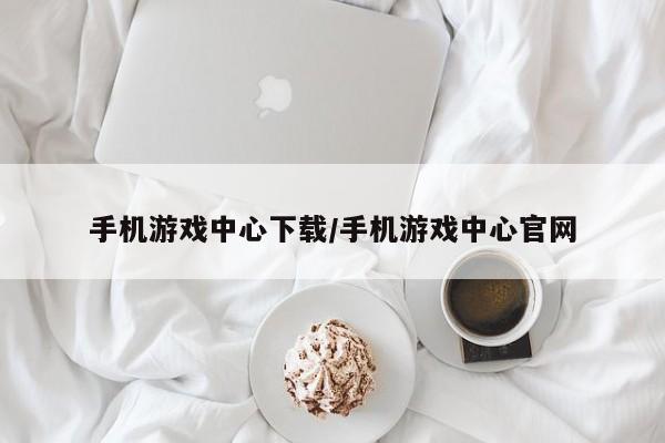 手机游戏中心下载/手机游戏中心官网