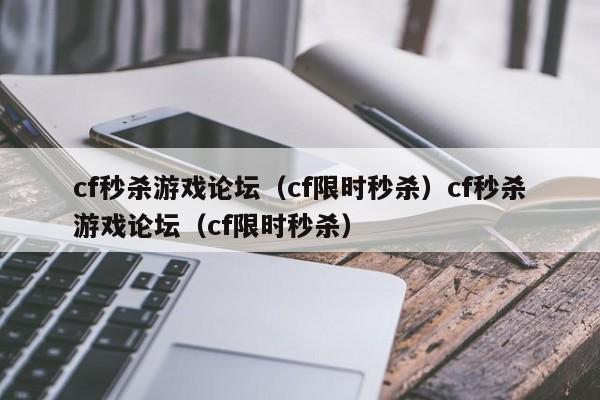 cf秒杀游戏论坛（cf限时秒杀）cf秒杀游戏论坛（cf限时秒杀）