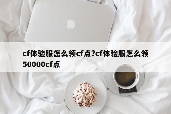 cf体验服怎么领cf点?cf体验服怎么领50000cf点